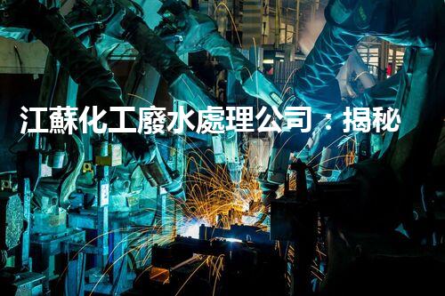 江蘇化工廢水處理公司：揭秘環(huán)保界的“黑科技”？